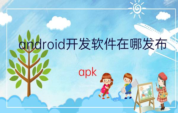 android开发软件在哪发布 apk 包怎么发布？